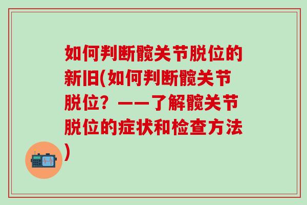 如何判断髋关节脱位的新旧(如何判断髋关节脱位？——了解髋关节脱位的症状和检查方法)