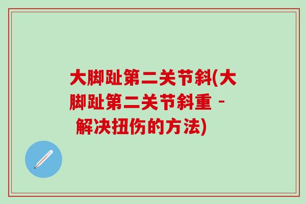 大脚趾第二关节斜(大脚趾第二关节斜重 - 解决扭伤的方法)