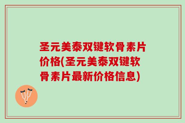 圣元美泰双键软骨素片价格(圣元美泰双键软骨素片最新价格信息)
