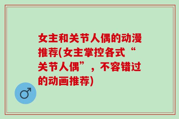 女主和关节人偶的动漫推荐(女主掌控各式“关节人偶”，不容错过的动画推荐)