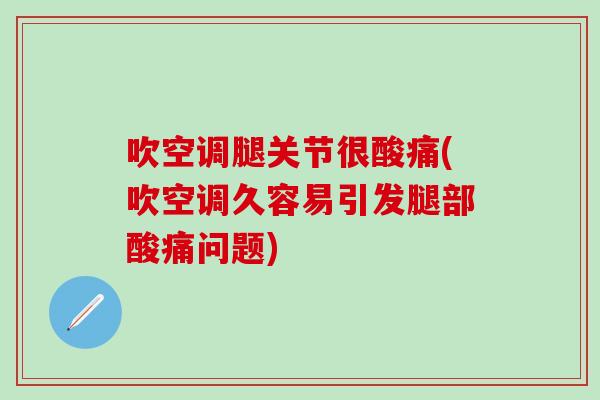 吹空调腿关节很酸痛(吹空调久容易引发腿部酸痛问题)