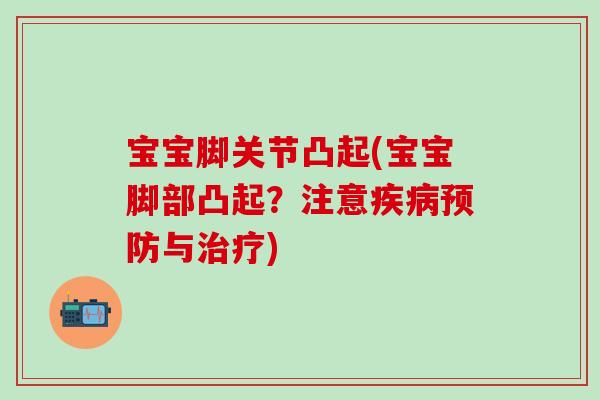 宝宝脚关节凸起(宝宝脚部凸起?注意与) 宝宝脚关节凸起(宝宝脚部凸起?注意与)