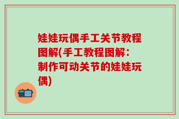 娃娃玩偶手工关节教程图解(手工教程图解：制作可动关节的娃娃玩偶)