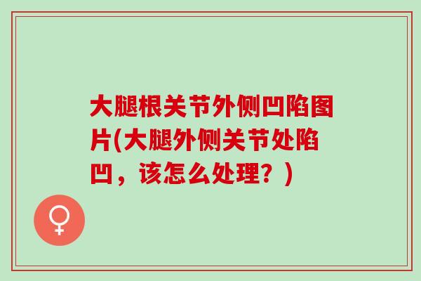大腿根关节外侧凹陷图片(大腿外侧关节处陷凹，该怎么处理？)