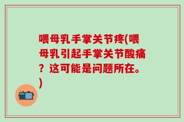 喂母乳手掌关节疼(喂母乳引起手掌关节酸痛？这可能是问题所在。)