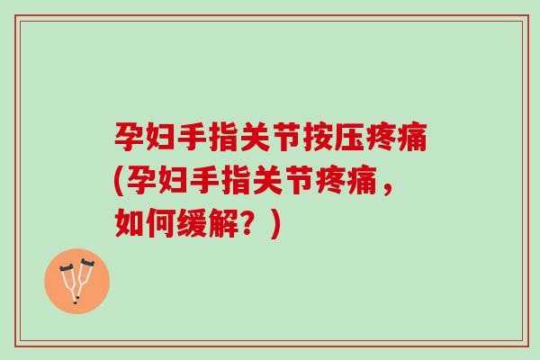孕妇手指关节按压疼痛(孕妇手指关节疼痛，如何缓解？)