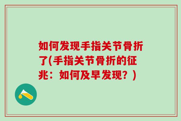 如何发现手指关节骨折了(手指关节骨折的征兆：如何及早发现？)