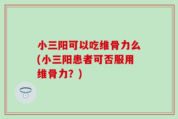 小三阳可以吃维骨力么(小三阳患者可否服用维骨力？)
