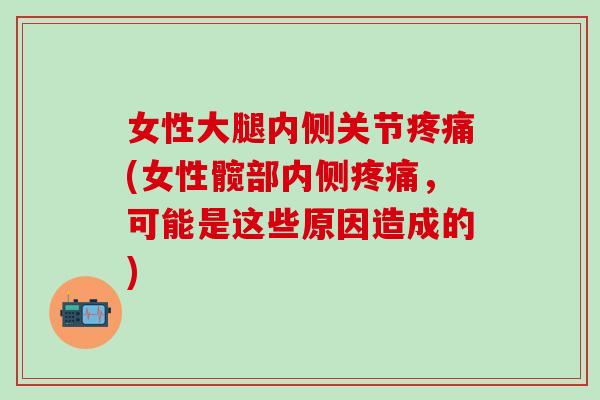 女性大腿内侧关节疼痛(女性髋部内侧疼痛，可能是这些原因造成的)