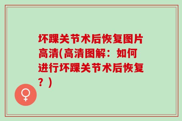 坏踝关节术后恢复图片高清(高清图解:如何进行坏踝关节术后恢复?) 坏踝关节术后恢复图片高清(高清图解:如何进行坏踝关节术后恢复?)