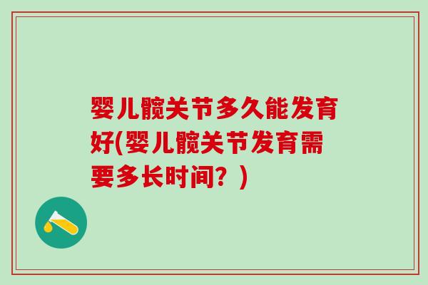 婴儿髋关节多久能发育好(婴儿髋关节发育需要多长时间？)