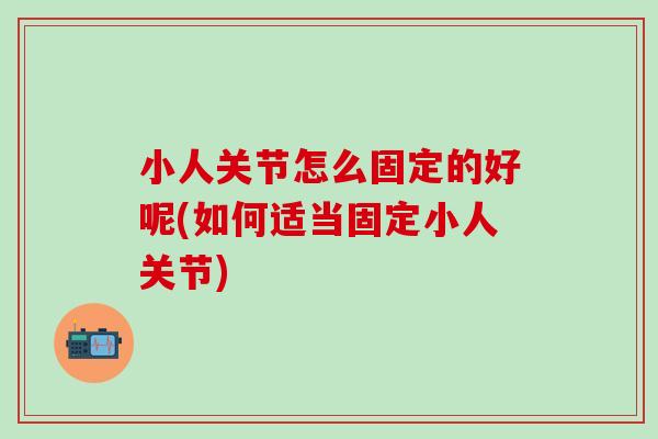 小人关节怎么固定的好呢(如何适当固定小人关节)