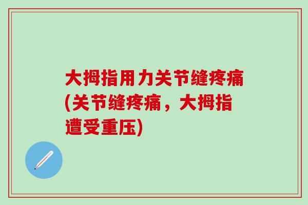 大拇指用力关节缝疼痛(关节缝疼痛，大拇指遭受重压)