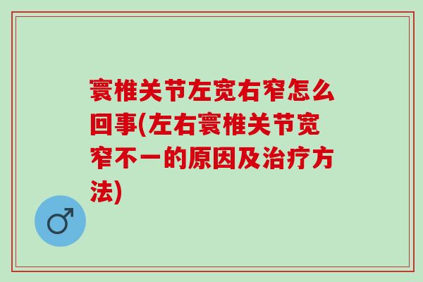 寰椎关节左宽右窄怎么回事(左右寰椎关节宽窄不一的原因及方法)