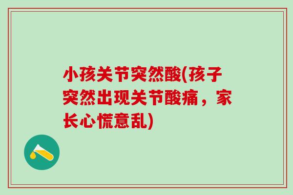 小孩关节突然酸(孩子突然出现关节酸痛，家长心慌意乱)