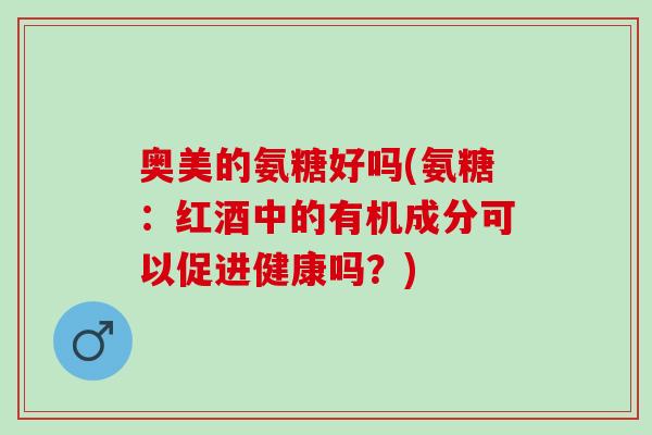 奥美的氨糖好吗(氨糖：红酒中的有机成分可以促进健康吗？)