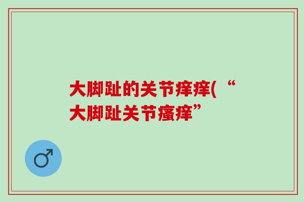 大脚趾的关节痒痒(“大脚趾关节瘙痒”