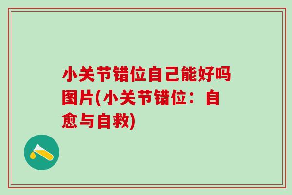小关节错位自己能好吗图片(小关节错位：自愈与自救)
