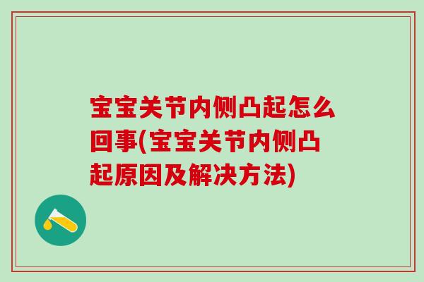 宝宝关节内侧凸起怎么回事(宝宝关节内侧凸起原因及解决方法)