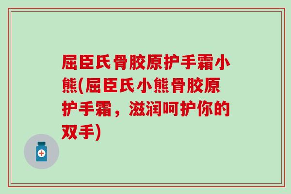 屈臣氏骨胶原护手霜小熊(屈臣氏小熊骨胶原护手霜，滋润呵护你的双手)