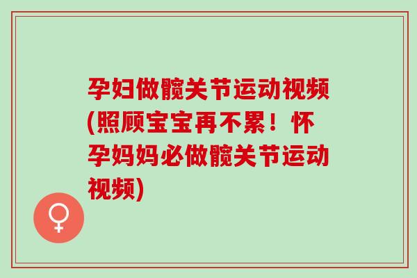 孕妇做髋关节运动视频(照顾宝宝再不累！怀孕妈妈必做髋关节运动视频)