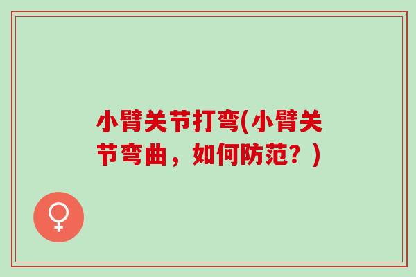 小臂关节打弯(小臂关节弯曲,如何防范?) 小臂关节打弯(小臂关节弯曲,如何防范?)