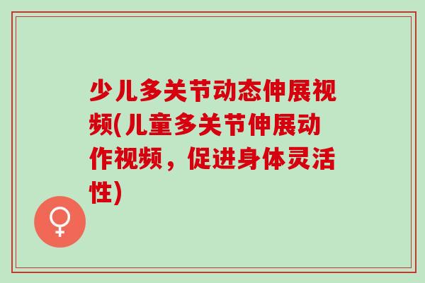 少儿多关节动态伸展视频(儿童多关节伸展动作视频，促进身体灵活性)