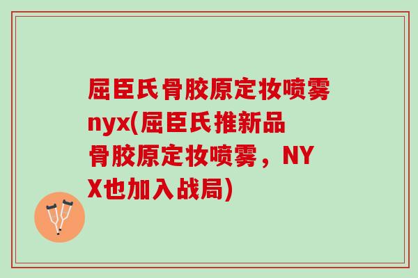 屈臣氏骨胶原定妆喷雾nyx(屈臣氏推新品骨胶原定妆喷雾,NYX也加入战局) 屈臣氏骨胶原定妆喷雾nyx(屈臣氏推新品骨胶原定妆喷雾,NYX也加入战局)