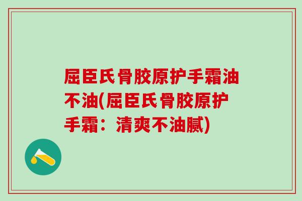 屈臣氏骨胶原护手霜油不油(屈臣氏骨胶原护手霜：清爽不油腻)