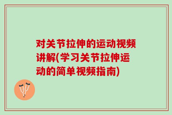 对关节拉伸的运动视频讲解(学习关节拉伸运动的简单视频指南)