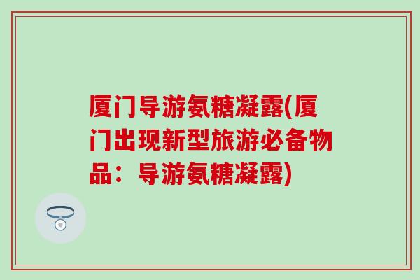 厦门导游氨糖凝露(厦门出现新型旅游必备物品：导游氨糖凝露)