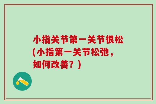 小指关节第一关节很松(小指第一关节松弛，如何改善？)