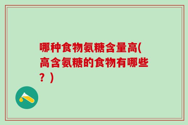 哪种食物氨糖含量高(高含氨糖的食物有哪些？)