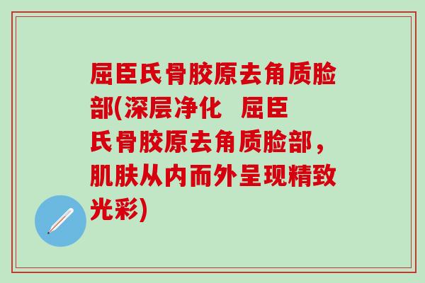 屈臣氏骨胶原去角质脸部(深层净化  屈臣氏骨胶原去角质脸部，从内而外呈现精致光彩)