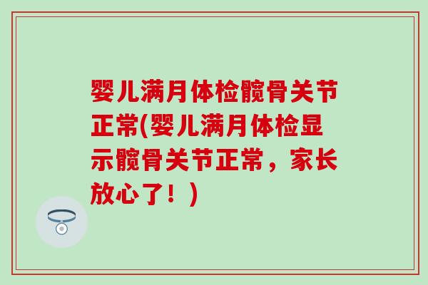 婴儿满月体检髋骨关节正常(婴儿满月体检显示髋骨关节正常,家长放心了!) 婴儿满月体检髋骨关节正常(婴儿满月体检显示髋骨关节正常,家长放心了!)