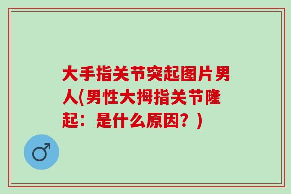 大手指关节突起图片男人(男性大拇指关节隆起：是什么原因？)