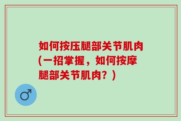 如何按压腿部关节肌肉(一招掌握，如何按摩腿部关节肌肉？)