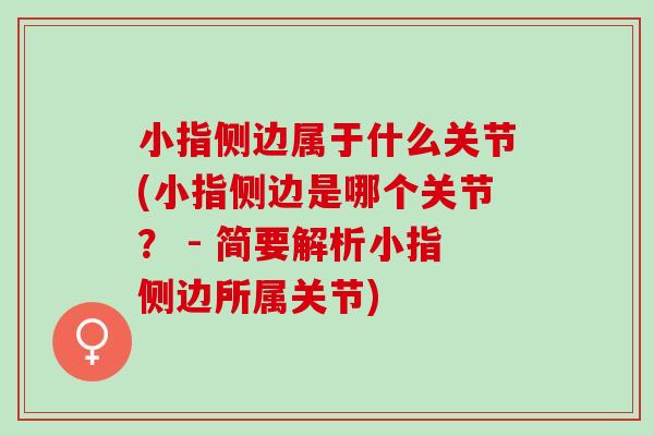 小指侧边属于什么关节(小指侧边是哪个关节？ - 简要解析小指侧边所属关节)