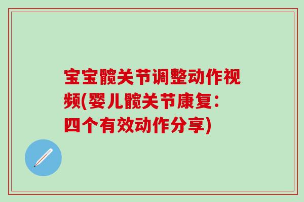 宝宝髋关节调整动作视频(婴儿髋关节康复:四个有效动作分享) 宝宝髋关节调整动作视频(婴儿髋关节康复:四个有效动作分享)