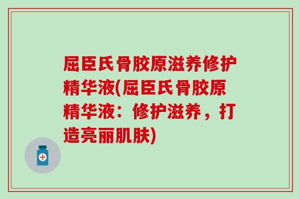 屈臣氏骨胶原滋养修护精华液(屈臣氏骨胶原精华液:修护滋养,打造亮丽) 屈臣氏骨胶原滋养修护精华液(屈臣氏骨胶原精华液:修护滋养,打造亮丽)