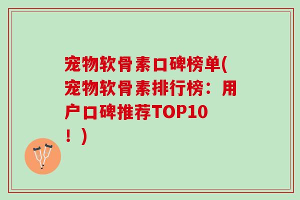 宠物软骨素口碑榜单(宠物软骨素排行榜：用户口碑推荐TOP10！)