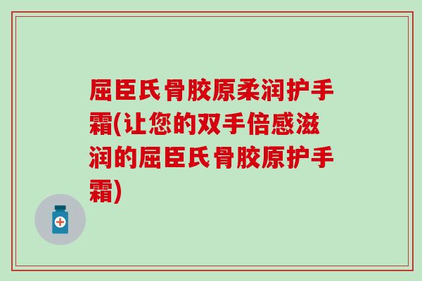 屈臣氏骨胶原柔润护手霜(让您的双手倍感滋润的屈臣氏骨胶原护手霜) 屈臣氏骨胶原柔润护手霜(让您的双手倍感滋润的屈臣氏骨胶原护手霜)