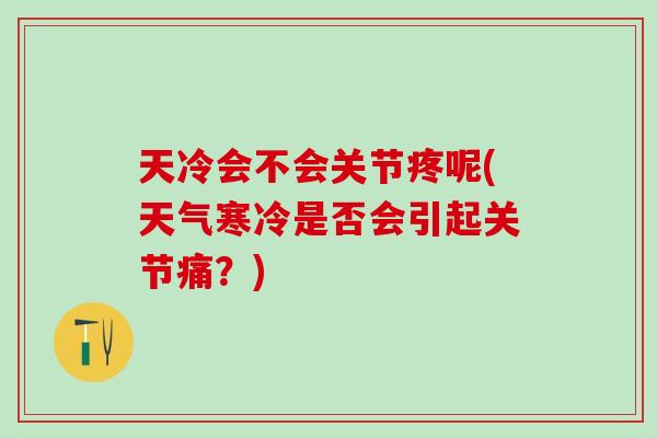 天冷会不会关节疼呢(天气寒冷是否会引起关节痛？)