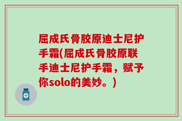 屈成氏骨胶原迪士尼护手霜(屈成氏骨胶原联手迪士尼护手霜，赋予你solo的美妙。)