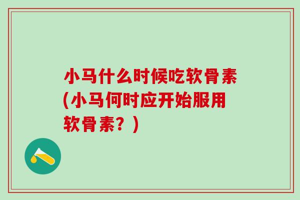 小马什么时候吃软骨素(小马何时应开始服用软骨素？)