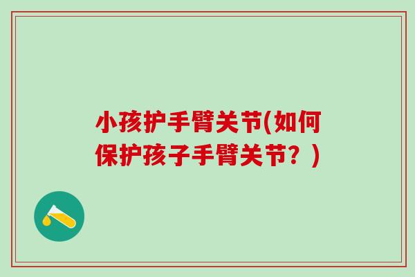 小孩护手臂关节(如何保护孩子手臂关节？)