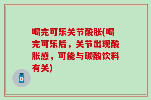 喝完可乐关节酸胀(喝完可乐后，关节出现酸胀感，可能与碳酸饮料有关)