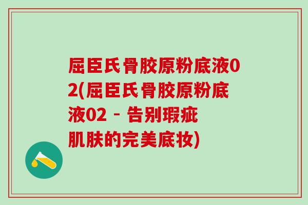 屈臣氏骨胶原粉底液02(屈臣氏骨胶原粉底液02 - 告别瑕疵肌肤的完美底妆)