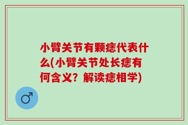 小臂关节有颗痣代表什么(小臂关节处长痣有何含义?解读痣相学) 小臂关节有颗痣代表什么(小臂关节处长痣有何含义?解读痣相学)