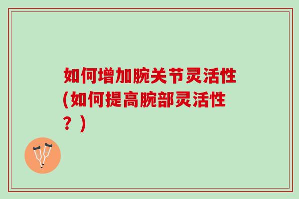 如何增加腕关节灵活性(如何提高腕部灵活性？)